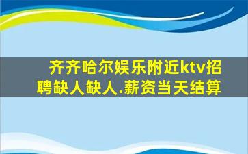 齐齐哈尔娱乐附近ktv招聘缺人缺人.薪资当天结算